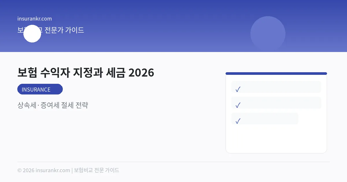 보험 수익자 지정과 세금 2026 — 상속세·증여세 절세 전략