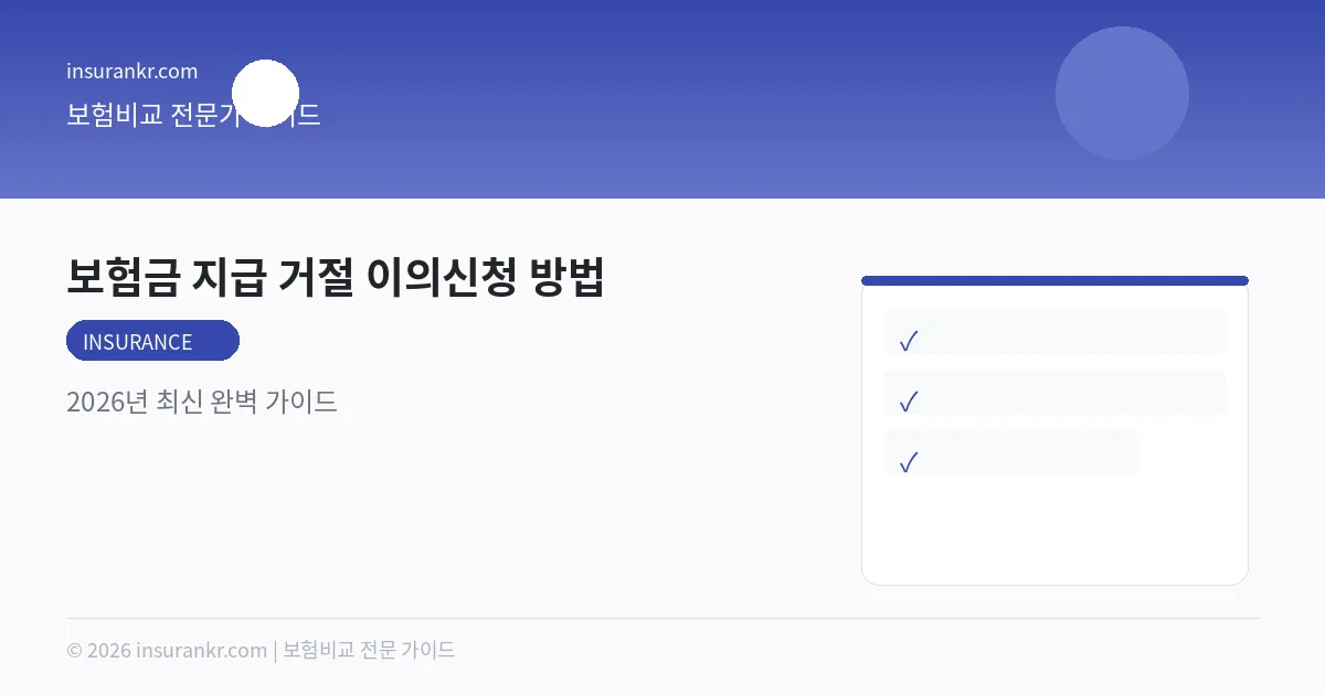 보험금 지급 거절 이의신청 방법 — 2026년 최신 완벽 가이드